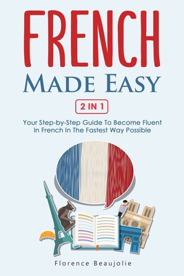 French Made Easy 2 In 1: Your Step-by-Step Guide To Become Fluent In French In The Fastest Way Possible Cover Image