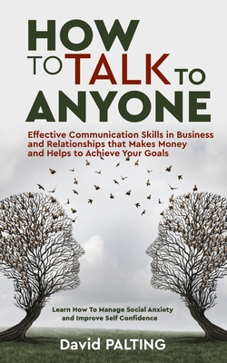 How to Talk to Anyone: Effective Communication Skills in Business and Relationships that Makes Money and Helps to Achieve Your Goals. Learn H By David Palting Cover Image