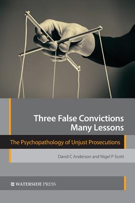 Three False Convictions, Many Lessons: The Psychopathology of Unjust Prosecutions By David C. Anderson, Nigel P. Scott Cover Image