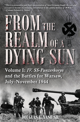 From the Realm of a Dying Sun. Volume I: IV. Ss-Panzerkorps and the Battles for Warsaw, July-November 1944 Cover Image