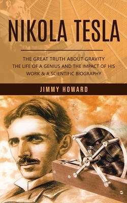 Nikola Tesla: The Great Truth About Gravity (The Life of a Genius and the Impact of His Work & a Scientific Biography) Cover Image