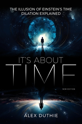 It's About Time - The Illusion of Einstein's Time Dilation Explained: New Edition Cover Image