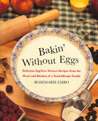 Bakin' Without Eggs: Delicious Egg-Free Dessert Recipes from the Heart and Kitchen of a Food-Allergic Family By Rosemarie Emro, Kevin Emro (Foreword by) Cover Image