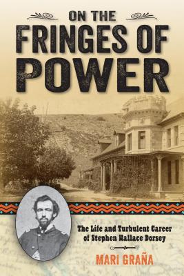 On the Fringes of Power: The Life and Turbulent Career of Stephen Wallace Dorsey By Mari Grana Cover Image
