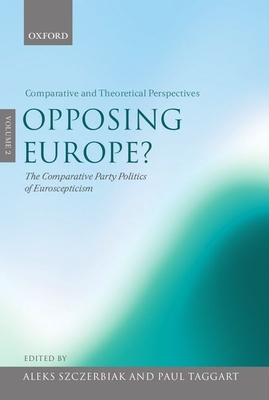 Opposing Europe? the Comparative Party Politics of Euroscepticism: Volume 2: Comparative and Theoretical Perspectives By Aleks Szczerbiak (Editor), Paul Taggart (Editor) Cover Image