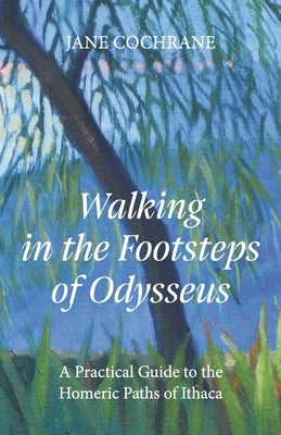 Walking in the Footsteps of Odysseus: A Practical Guide to the Homeric Paths of Ithaca By Jane Cochrane Cover Image
