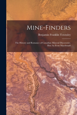 Mine-finders; the History and Romance of Canadian Mineral Discoveries. Illus. by Evan Macdonald By Benjamin Franklin 1890- Townsley Cover Image