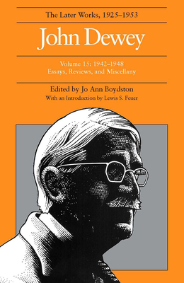 The Later Works of John Dewey, Volume 15, 1925 - 1953: 1942 - 1948, Essays, Reviews, and Miscellany (Collected Works of John Dewey #15) By John Dewey, Jo Ann Boydston (Editor), Lewis S. Feuer (Introduction by) Cover Image