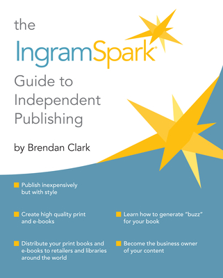 The Ingramspark Guide to Independent Publishing By Brendan Clark Cover Image