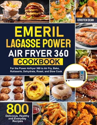 Emeril Lagasse Power Air Fryer 360 Cookbook: 800 Delicious, Healthy and Everyday Recipes For the Power Airfryer 360 to Air Fry, Bake, Rotisserie, Dehy By Kristen Dean Cover Image