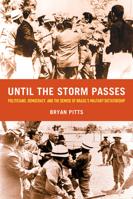 Until the Storm Passes: Politicians, Democracy, and the Demise of Brazil’s Military Dictatorship By Bryan Pitts Cover Image