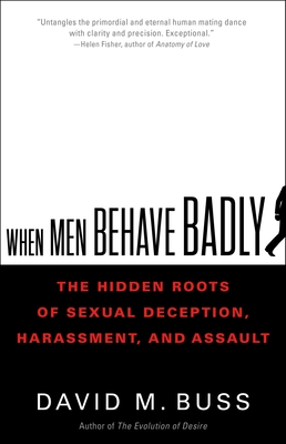 When Men Behave Badly: The Hidden Roots of Sexual Deception, Harassment, and Assault By David Buss, PhD Cover Image