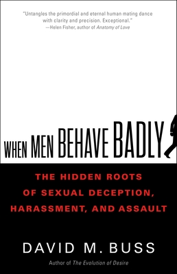 When Men Behave Badly: The Hidden Roots of Sexual Deception, Harassment, and Assault Cover Image