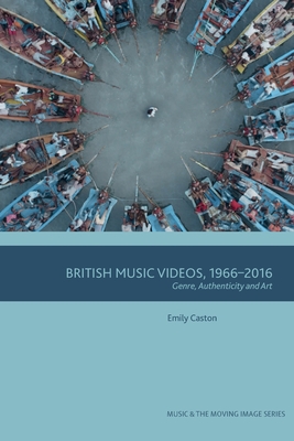 British Music Videos 1966 - 2016: Genre, Authenticity and Art (Music and the Moving Image) By Emily Caston Cover Image