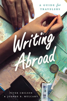 Writing Abroad: A Guide for Travelers (Chicago Guides to Writing, Editing, and Publishing) By Peter Chilson, Joanne B. Mulcahy Cover Image