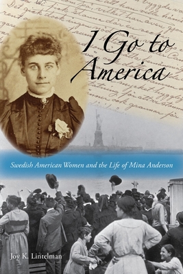 I Go to America: Swedish American Women and the Life of Mina Anderson By Joy K. Lintelman Cover Image