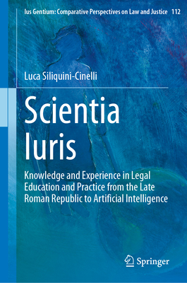 Scientia Iuris: Knowledge and Experience in Legal Education and Practice from the Late Roman Republic to Artificial Intelligence (Ius Gentium: Comparative Perspectives on Law and Justice #112)