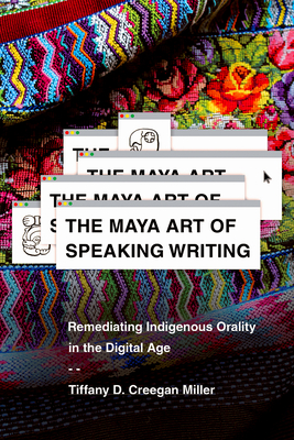 The Maya Art of Speaking Writing: Remediating Indigenous Orality in the Digital Age Cover Image