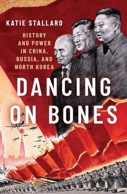 Dancing on Bones: History and Power in China, Russia and North Korea By Katie Stallard Cover Image
