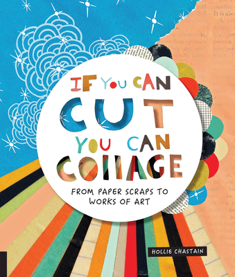 If You Can Cut, You Can Collage: From Paper Scraps to Works of Art Cover Image