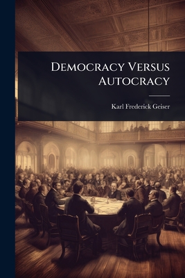 Democracy Versus Autocracy By Karl Frederick Geiser Cover Image