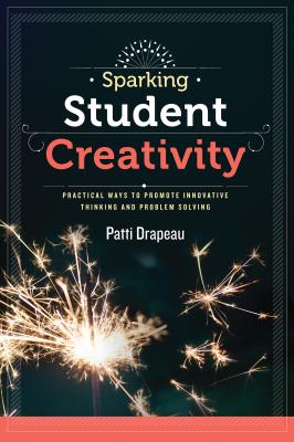 Sparking Student Creativity: Practical Ways to Promote Innovative Thinking and Problem Solving Cover Image