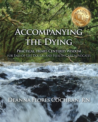 Accompanying the Dying: Practical, Heart-Centered Wisdom for End-of-Life Doulas and Health Care Advocates By Deanna Cochran Cover Image