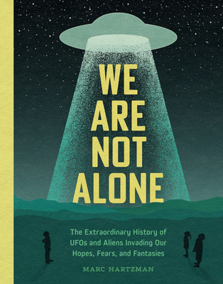 We Are Not Alone: The Extraordinary History of UFOs and Aliens Invading Our Hopes, Fears, and Fantasies By Marc Hartzman Cover Image