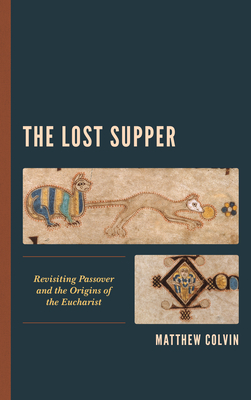 The Lost Supper: Revisiting Passover and the Origins of the Eucharist By Matthew Colvin Cover Image