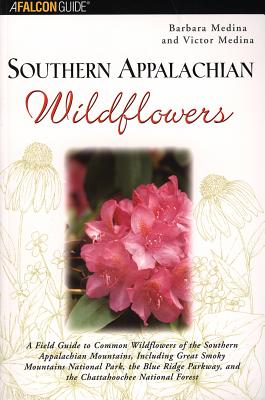 Southern Appalachian Wildflowers: A Field Guide to Common Wildflowers of the Southern Appalachian Mountains, Including Great Smoky Mountains National (Falcon Guides Wildflowers) By Barbara Medina, Victor Medina Cover Image