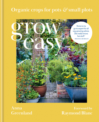 Grow Easy: Organic crops for plots & small plots By Anna Greenland, Raymond Blanc (Foreword by) Cover Image