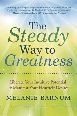 The Steady Way to Greatness: Liberate Your Intuitive Potential & Manifest Your Heartfelt Desires By Melanie Barnum Cover Image
