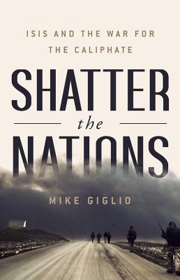 Shatter the Nations: ISIS and the War for the Caliphate By Mike Giglio Cover Image