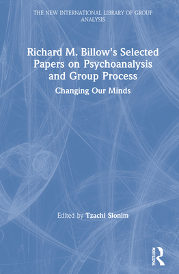 Richard M. Billow's Selected Papers on Psychoanalysis and Group Process: Changing Our Minds (New International Library of Group Analysis) Cover Image
