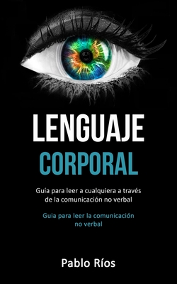 Lenguaje corporal: Guía para leer a cualquiera a través de la comunicación no verbal (Guia para leer la comunicación no verbal)