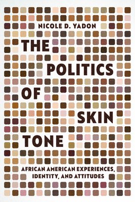The Politics of Skin Tone: African American Experiences, Identity, and Attitudes (Chicago Studies in American Politics) By Nicole D. Yadon Cover Image