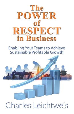The Power of Respect In Business: Enabling your teams to achieve sustainable profitable growth Cover Image