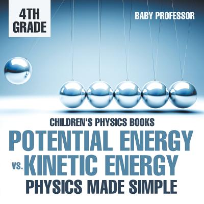 Potential Energy vs. Kinetic Energy - Physics Made Simple - 4th Grade Children's Physics Books Cover Image
