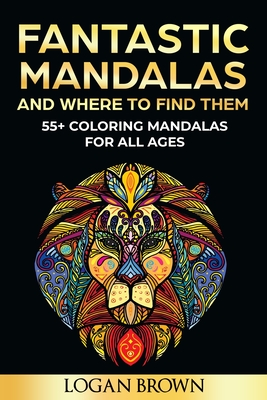 Fantastic Mandalas And Where To Find Them: 55+ Mandalas for all ages By Logan Brown Cover Image