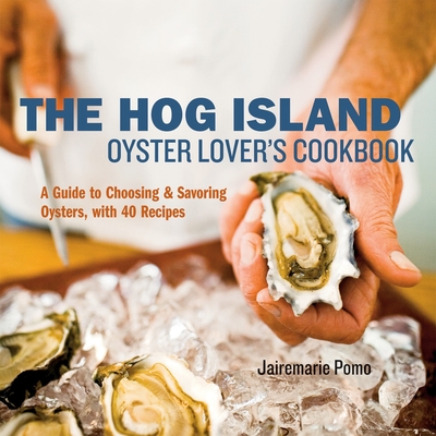 The Hog Island Oyster Lover's Cookbook: A Guide to Choosing and Savoring Oysters, with over 40 Recipes By Jairemarie Pomo, Ed Anderson (Photographs by), Leigh Beisch (Photographs by) Cover Image