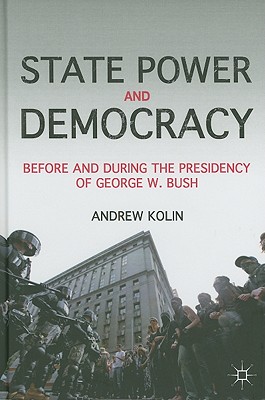 State Power and Democracy: Before and During the Presidency of George W. Bush By A. Kolin Cover Image