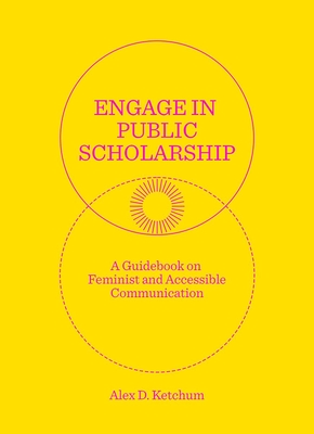 Engage in Public Scholarship: A Guidebook on Feminist and Accessible Communication By Alex D. Ketchum Cover Image