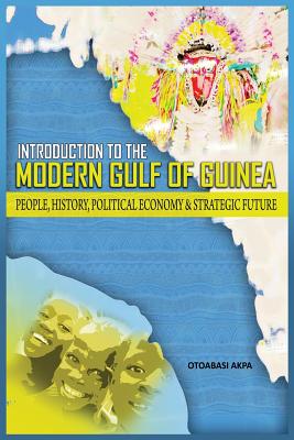 An Introduction to the Modern Gulf of Guinea: People, History, Political Economy & Strategic Future By Otoabasi Akpan Cover Image