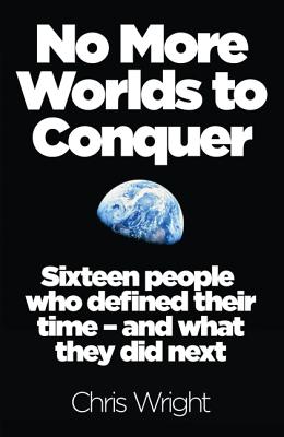No More Worlds to Conquer: Sixteen People Who Defined Their Time - And What They Did Next By Chris Wright Cover Image