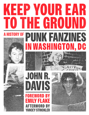 Keep Your Ear to the Ground: A History of Punk Fanzines in Washington, DC By John R. Davis, Emily Flake (Foreword by), Yancey Strickler (Afterword by) Cover Image