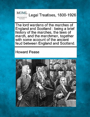 The Lord Wardens of the Marches of England and Scotland: Being a Brief History of the Marches, the Laws of March, and the Marchmen, Together with Some Cover Image