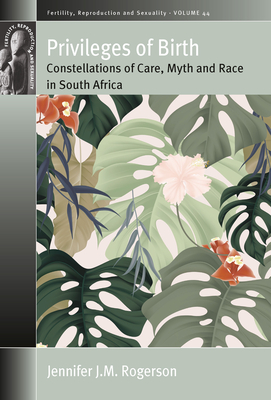 Privileges of Birth: Constellations of Care, Myth, and Race in South Africa (Fertility #44)