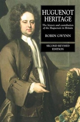 Huguenot Heritage: The History and Contribution of the Huguenots in Britain (Second Revised Edition) By Robin Gwynn Cover Image