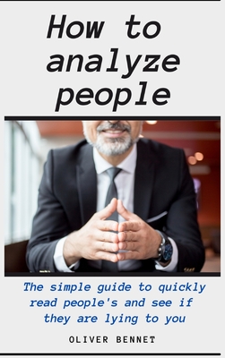 How to Analyze People: The simple guide to quickly read people's and see if they are lying to you By Oliver Bennet Cover Image
