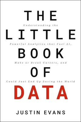The Little Book of Data: Understanding the Powerful Analytics That Fuel Ai, Make or Break Careers, and Could Just End Up Saving the World By Justin Evans Cover Image